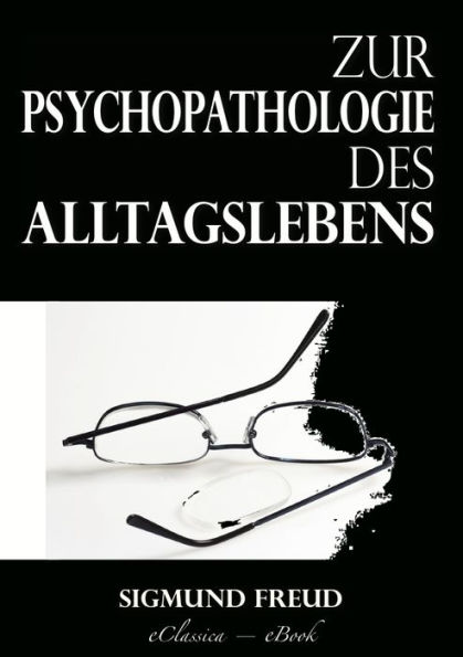 Zur Psychopathologie des Alltagslebens: Über Vergessen, Versprechen, Vergreifen, Aberglaube und Irrtum