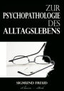 Zur Psychopathologie des Alltagslebens: Über Vergessen, Versprechen, Vergreifen, Aberglaube und Irrtum