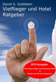 Title: Vielflieger + Hotel Ratgeber 2013. First Class fliegen und übernachten zum Economy Preis! Luxusreisen zum Sparpreis, Author: David S. Goldstein