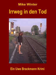 Title: Irrweg in den Tod. Mike Winter Kriminalserie, Band 13. Spannender Kriminalroman über Verbrechen, Mord, Intrigen und Verrat., Author: Uwe Brackmann