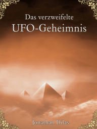 Title: Das verzweifelte UFO-Geheimnis. UFOs, Stargates, Zeitreisen, Verschwörung und Außerirdische. Eine wissenschaftliche Betrachtung., Author: Jonathan Dilas