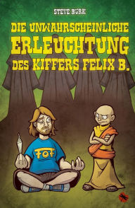 Title: Die unwahrscheinliche Erleuchtung des Kiffers Felix B.: Roman, Author: Steve Bürk