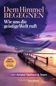 Title: Dem Himmel begegnen: Wie uns die Geistige Welt ruft, Author: Amara Yachour