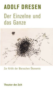Title: Adolf Dresen - Der Einzelne und das Ganze: Zur Kritik der Marxschen Ökonomie, Author: Adolf Dresen