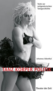 Title: Tanz Körper Politik: Texte zur zeitgenössischen Tanzgeschichte, Author: Johannes Odenthal