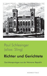 Title: Richter und Gerichtete: Gerichtsreportagen aus der Weimarer Republik, Author: Paul Schlesinger