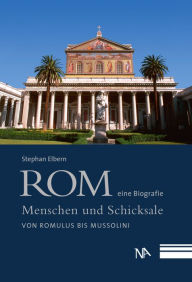 Title: Rom - eine Biografie: Menschen und Schicksale von Romulus bis Mussolini, Author: Stephan Elbern