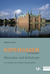 Title: Kopenhagen. Eine Biografie: Menschen und Schicksale von Absalon zur Kleinen Meerjungfrau, Author: Matthias Bath