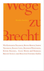 Title: Wege zu Brecht: Wie Kathrina Thalbach, Benno Besson, Sabine Thalbach, Regine Lutz, Manfred Wekwerth, Käthe Reichel, Egon Monk und Barbara Brecht Schall zum Berliner Ensemble fanden, Author: Monika Buschey