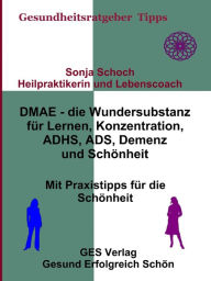 Title: DMAE - die Wundersubstanz - Für Lernen, Konzentration, ADHS, ADS, Demenz, Schönheit - Mit Praxistipp, Author: Sonja Schoch