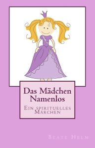 Title: Das Mädchen Namenlos: Ein spirituelles Märchen, Author: Beate Helm