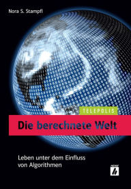 Title: Die berechnete Welt (TELEPOLIS): Leben unter dem Einfluss von Algorithmen, Author: Nora S. Stampfl