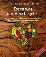 Title: Essen was das Herz begehrt: Vorbeugung und Heilung von Herzerkrankungen mit 125 herzgesunden veganen Rezepten, Author: Ann Crile Esselstyn