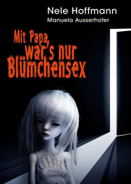 Mit Papa War S Nur Blumchensex Das Leben Mit Papa Als Liebhaber Und Mein Absturz In Die Holle By Nele Hoffmann Manuela Ausserhofer Nook Book Ebook Barnes Noble