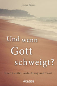Title: Und wenn Gott schweigt?: Über Zweifel, Anfechtung und Trost, Author: Heinz Böhm