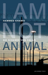 Title: I am not animal: Die Schande von Calais, Author: Hammed Khamis