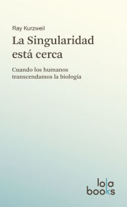 Title: La Singularidad está cerca: Cuando los humanos transcendamos la biología, Author: Ray Kurzweil