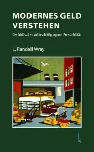 Title: Modernes Geld verstehen: Der Schlu?ssel zu Vollbeschäftigung und Preisstabilität, Author: L. Randall Wray