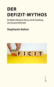 Title: Der Defizit-Mythos: Die Modern Monetary Theory und die Gestaltung einer besseren Wirtschaft, Author: Stephanie Kelton