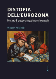 Title: Distopia dell'eurozona: Pensiero di gruppo e negazione su larga scala, Author: William Mitchell