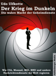 Title: Der Krieg im Dunkeln: Die wahre Macht der Geheimdienste. Wie CIA, Mossad, MI6, BND und andere Nachrichtendienste die Welt regieren., Author: Udo Ulfkotte