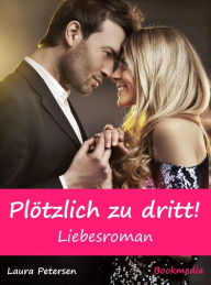 Title: Plötzlich zu dritt! Liebesroman, Author: Laura Petersen
