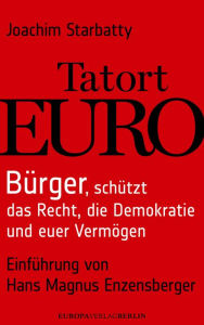 Title: Tatort Euro: Bürger, schützt die Demokratie, das Recht und euer Vermögen, Author: Joachim Starbatty