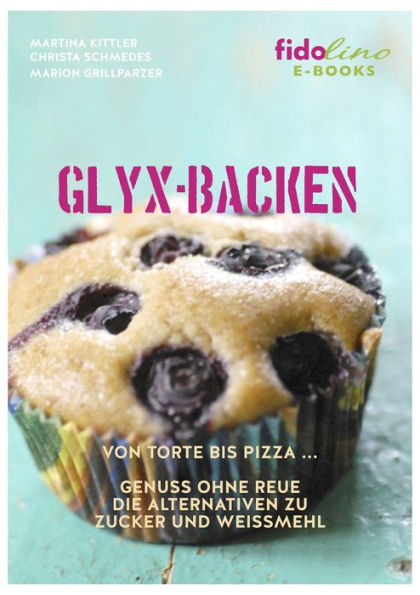 GLYX-Backen: Von Torte bis Pizza, Genuss ohne Reue. Die Alternativen zu Zucker und Weißmehl.