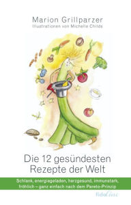 Title: Die gesündesten Rezepte der Welt: Schlank, energiegeladen, herzgesund, immunstark, fröhlich - ganz einfach nach dem Pareto-Prinzip, Author: Marion Grillparzer