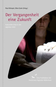 Title: Der Vergangenheit eine Zukunft: Kulturelles Erbe in der digitalen Welt, Author: Paul Klimpel