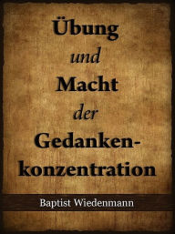 Title: Übung und Macht der Gedankenkonzentration, Author: Baptist Wiedenmann