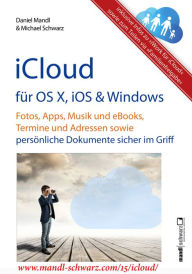 Title: iCloud auf Mac (OS X), Apple-Mobilgeräten (iOS) und auf Windows-PC: Fotos, Apps, Musik und eBooks, Termine und Adressen sowie persönliche Dokumente sicher im Griff, Author: Michael Schwarz