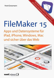 Title: FileMaker Pro 15 Praxis - Datenbanken & Apps für iPad, iPhone, Windows, Mac und Web: leicht verständliche Grundlagen / komplett aktualisierte und erweiterte Auflage, Author: Horst Grossmann