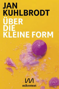Title: Über die kleine Form: Schreiben und Lesen im Netz, Author: Jan Kuhlbrodt