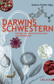 Title: Darwins Schwestern: Porträts von Naturforscherinnen und Biologinnen, Author: Gudrun Fischer