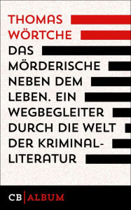Title: Das Mörderische neben dem Leben. Ein Wegbegleiter durch die Welt der Kriminalliteratur, Author: Thomas Wörtche