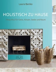 Title: Holistisch zu Hause: Feng-Shui für Geist, Körper, Seele und Raum, Author: Laura Benko