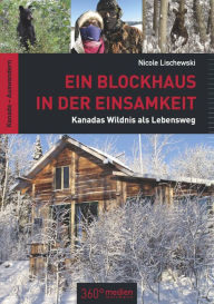 Title: Ein Blockhaus in der Einsamkeit: Kanadas Wildnis als Lebensweg, Author: Nicole Lischewski