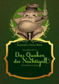 Title: Von Kröt, P.I. in Das Quaken der Nachtigall: Eine Novelle Noir mit Kröter, Author: Katharina Fiona Bode