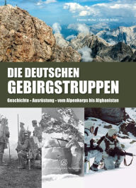 Title: Die Deutschen Gebirgstruppen: Geschichte - Ausrüstung - vom Alpenkorps bis Afghanistan, Author: Thomas Müller