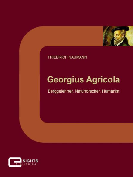 Georgius Agricola: Berggelehrter, Naturforscher, Humanist