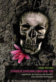 Title: Symbolik zwischen Leben und Tod: Jugendkultur als Ausdruck oder Korrektiv sozio-kultureller Strömungen, Author: Agnes Trattner
