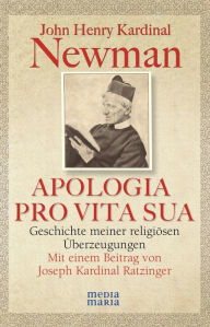 Title: APOLOGIA PRO VITA SUA: Geschichte meiner religiösen Überzeugungen, Author: John Henry Kardinal Newman