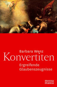 Title: Konvertiten: Ergreifende Glaubenszeugnisse, Author: Barbara Wenz