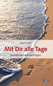 Title: Mit Dir alle Tage: Nachdenken und Nachfolgen, Author: Martin Arzt