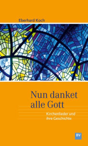 Title: Nun danket alle Gott: Kirchenlieder und ihre Geschichte, Author: Eberhard Koch