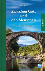 Title: Zwischen Gott und den Menschen: Jesus, der Brückenbauer, Author: Rudof Kainz