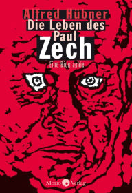 Title: Die Leben des Paul Zech: Eine Biographie, Author: Alfred Hübner