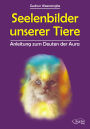 Seelenbilder unserer Tiere: Anleitung zum Deuten der Aura