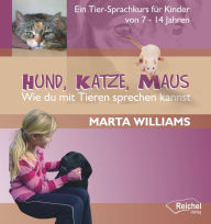 Title: Hund, Katze, Maus - Wie du mit Tieren sprechen kannst: Ein Tier-Sprachkurs für Kinder von 7-14 Jahren, Author: Marta Williams